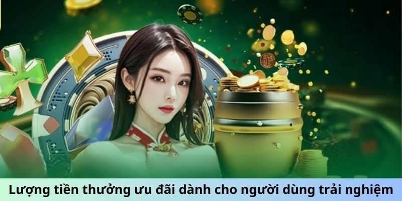 Lượng tiền thưởng ưu đãi dành cho người dùng trải nghiệm